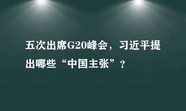 五次出席G20峰会，习近平提出哪些“中国主张”？