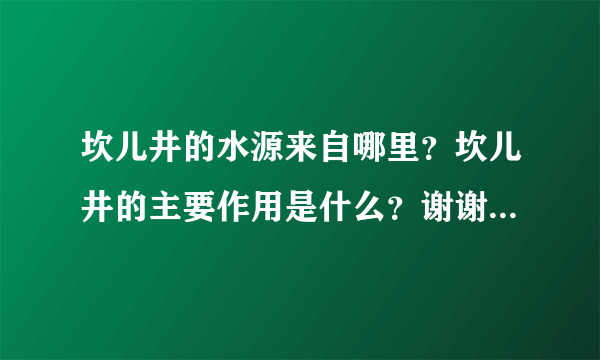 坎儿井的水源来自哪里？坎儿井的主要作用是什么？谢谢了，大神帮忙啊