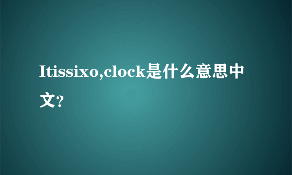 Itissixo,clock是什么意思中文？