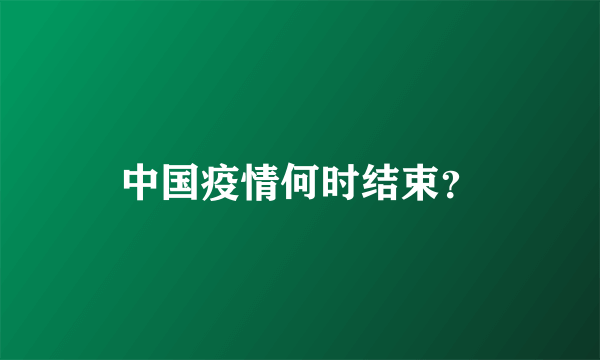 中国疫情何时结束？