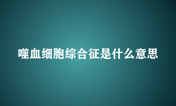 噬血细胞综合征是什么意思