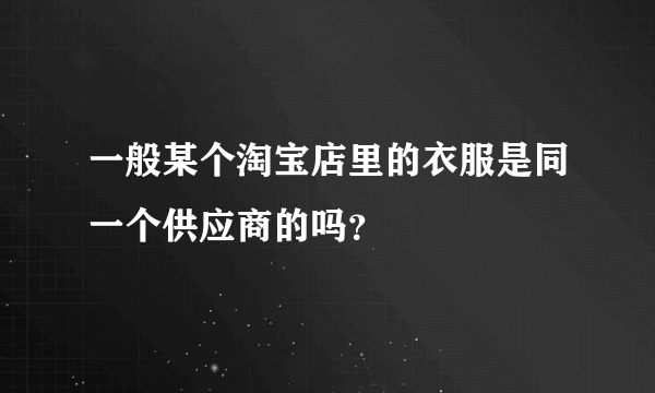 一般某个淘宝店里的衣服是同一个供应商的吗？