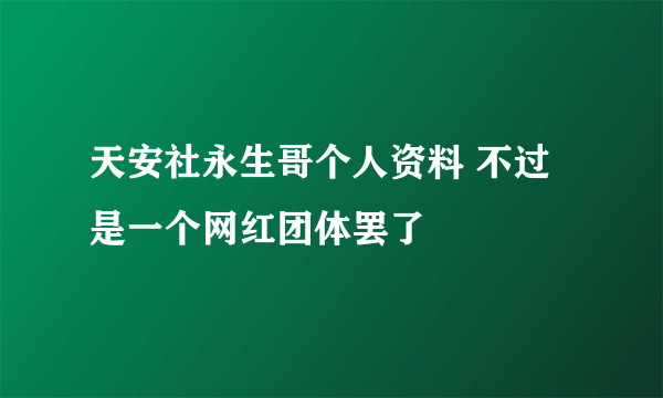 天安社永生哥个人资料 不过是一个网红团体罢了