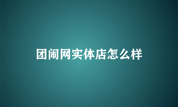 团闹网实体店怎么样