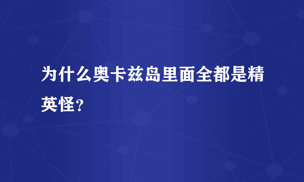 为什么奥卡兹岛里面全都是精英怪？