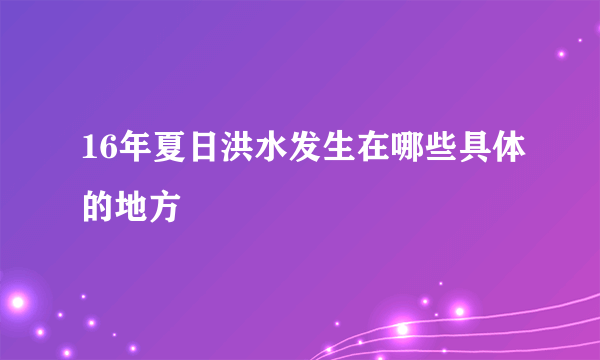 16年夏日洪水发生在哪些具体的地方