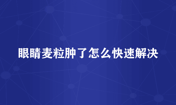 眼睛麦粒肿了怎么快速解决