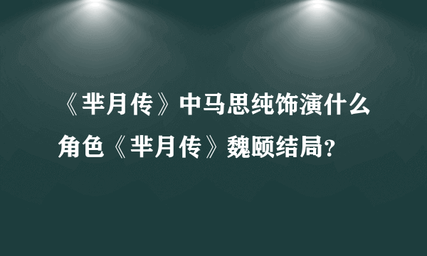 《芈月传》中马思纯饰演什么角色《芈月传》魏颐结局？