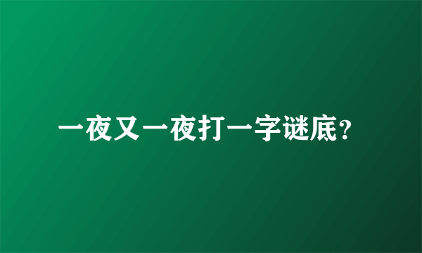 一夜又一夜打一字谜底？