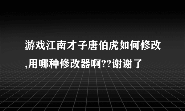 游戏江南才子唐伯虎如何修改,用哪种修改器啊??谢谢了