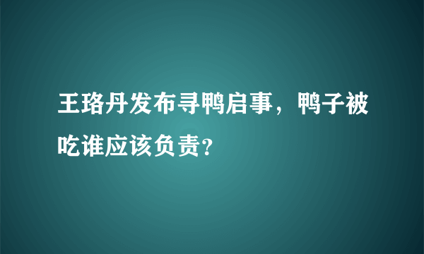 王珞丹发布寻鸭启事，鸭子被吃谁应该负责？