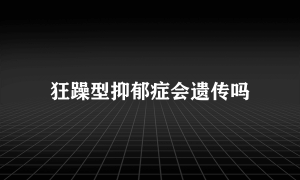 狂躁型抑郁症会遗传吗