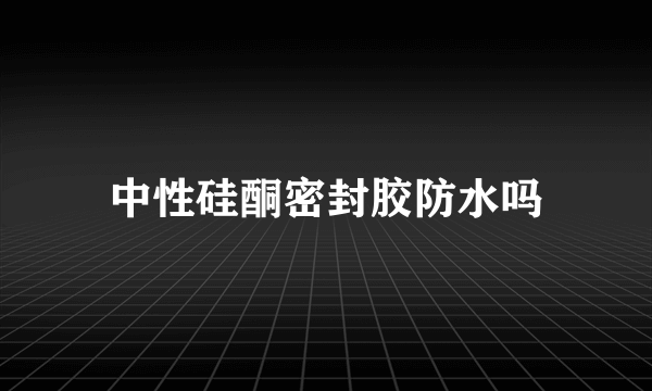 中性硅酮密封胶防水吗