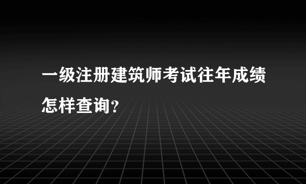 一级注册建筑师考试往年成绩怎样查询？