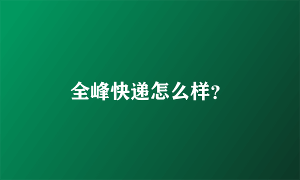 全峰快递怎么样？