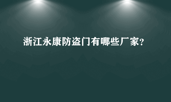 浙江永康防盗门有哪些厂家？