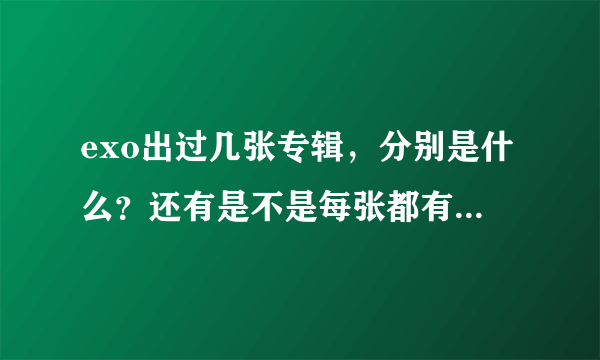 exo出过几张专辑，分别是什么？还有是不是每张都有中韩文两版？还有一些作为行星饭需要的东西？