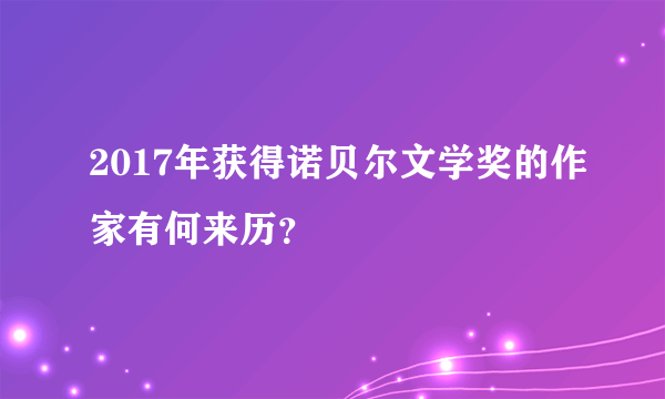 2017年获得诺贝尔文学奖的作家有何来历？