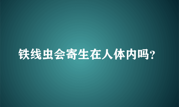 铁线虫会寄生在人体内吗？