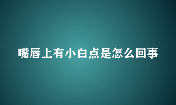 嘴唇上有小白点是怎么回事