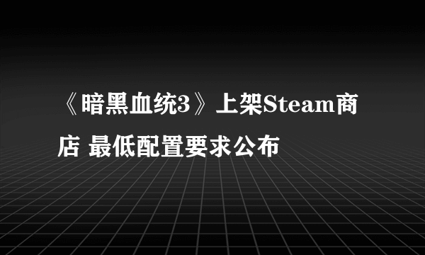 《暗黑血统3》上架Steam商店 最低配置要求公布