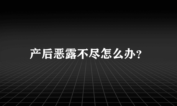 产后恶露不尽怎么办？