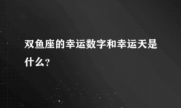 双鱼座的幸运数字和幸运天是什么？