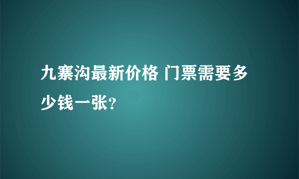 九寨沟最新价格 门票需要多少钱一张？