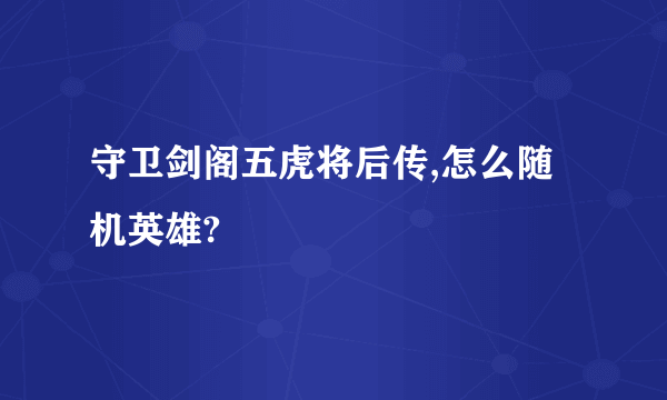 守卫剑阁五虎将后传,怎么随机英雄?