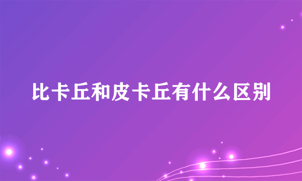 比卡丘和皮卡丘有什么区别