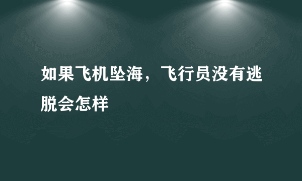 如果飞机坠海，飞行员没有逃脱会怎样