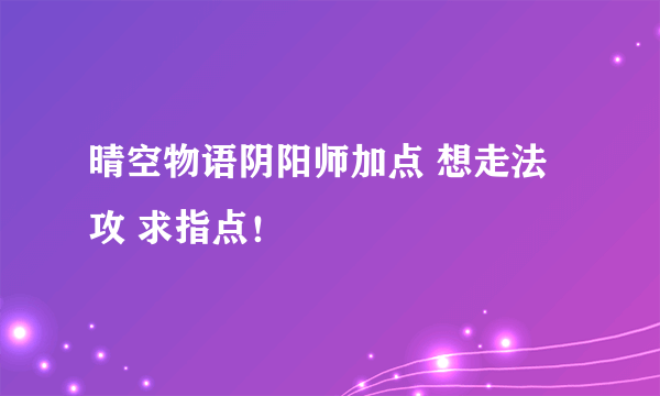 晴空物语阴阳师加点 想走法攻 求指点！