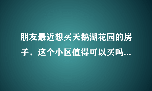 朋友最近想买天鹅湖花园的房子，这个小区值得可以买吗？有什么需要注意的吗？