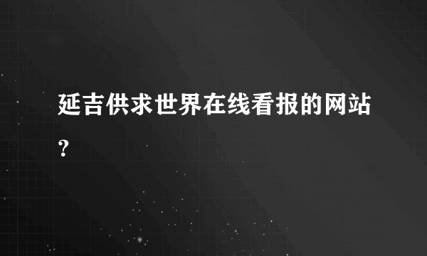 延吉供求世界在线看报的网站？