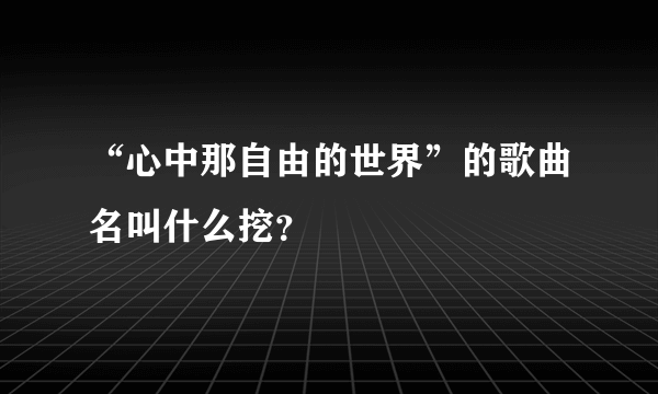 “心中那自由的世界”的歌曲名叫什么挖？