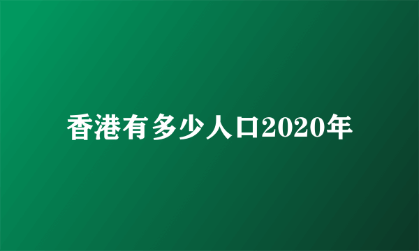 香港有多少人口2020年