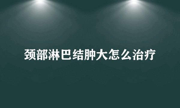 颈部淋巴结肿大怎么治疗