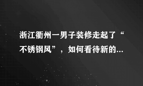 浙江衢州一男子装修走起了“不锈钢风”，如何看待新的装修风格？