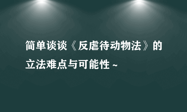 简单谈谈《反虐待动物法》的立法难点与可能性～