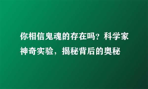 你相信鬼魂的存在吗？科学家神奇实验，揭秘背后的奥秘