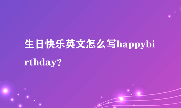 生日快乐英文怎么写happybirthday？