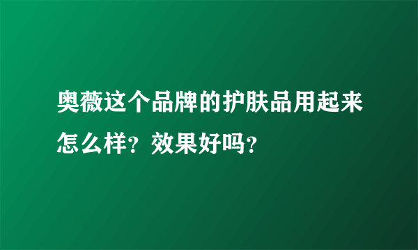 奥薇这个品牌的护肤品用起来怎么样？效果好吗？