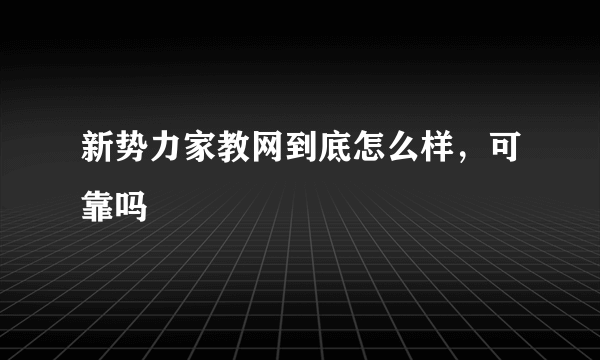 新势力家教网到底怎么样，可靠吗