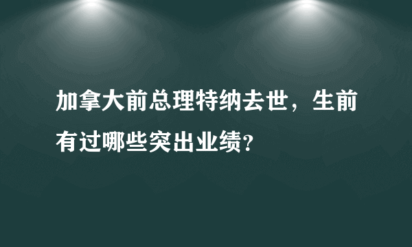 加拿大前总理特纳去世，生前有过哪些突出业绩？