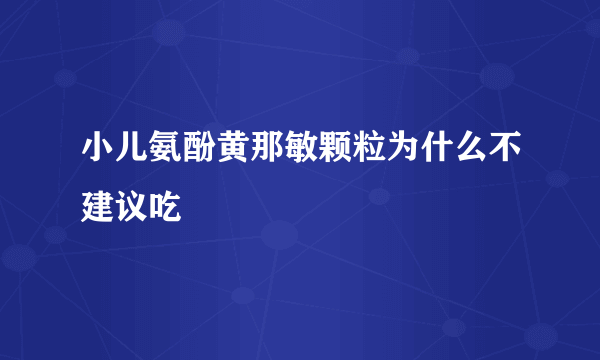 小儿氨酚黄那敏颗粒为什么不建议吃