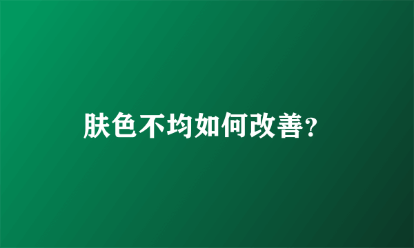 肤色不均如何改善？