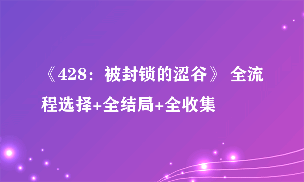 《428：被封锁的涩谷》 全流程选择+全结局+全收集