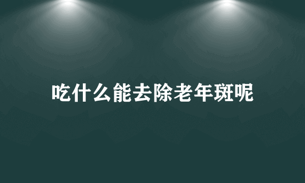 吃什么能去除老年斑呢