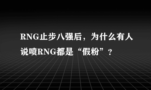 RNG止步八强后，为什么有人说喷RNG都是“假粉”？