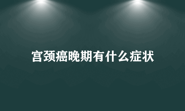 宫颈癌晚期有什么症状